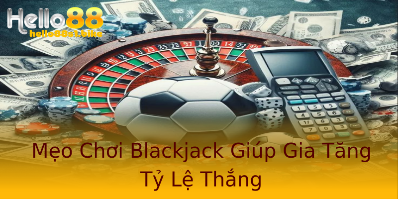Mẹo Chơi Blackjack Giúp Gia Tăng Tỷ Lệ Thắng Mẹo Chơi Blackjack Giúp Gia Tăng Tỷ Lệ Thắng